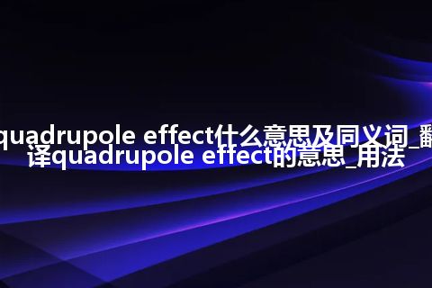 quadrupole effect什么意思及同义词_翻译quadrupole effect的意思_用法