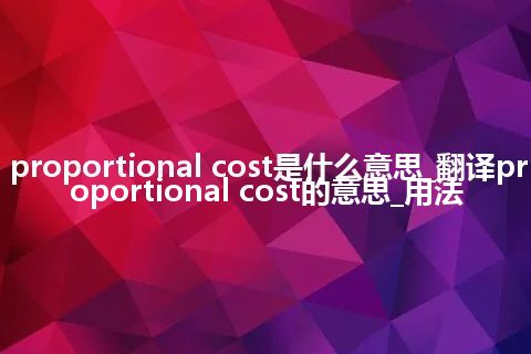 proportional cost是什么意思_翻译proportional cost的意思_用法