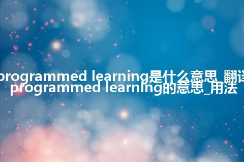 programmed learning是什么意思_翻译programmed learning的意思_用法