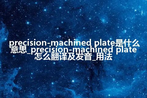 precision-machined plate是什么意思_precision-machined plate怎么翻译及发音_用法
