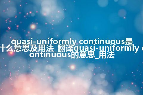 quasi-uniformly continuous是什么意思及用法_翻译quasi-uniformly continuous的意思_用法