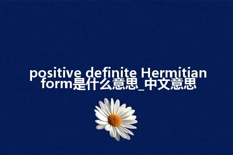 positive definite Hermitian form是什么意思_中文意思
