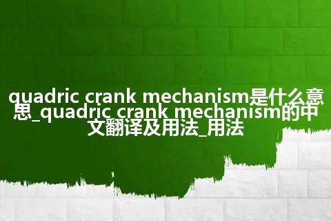quadric crank mechanism是什么意思_quadric crank mechanism的中文翻译及用法_用法