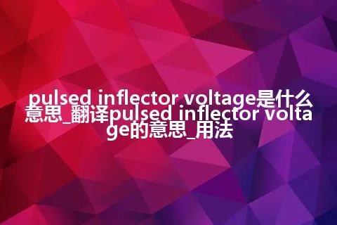 pulsed inflector voltage是什么意思_翻译pulsed inflector voltage的意思_用法