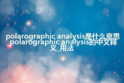 polarographic analysis是什么意思_polarographic analysis的中文释义_用法