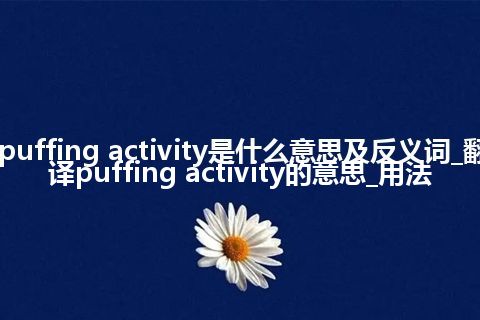 puffing activity是什么意思及反义词_翻译puffing activity的意思_用法