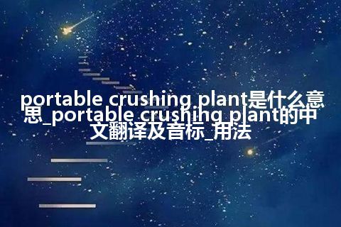 portable crushing plant是什么意思_portable crushing plant的中文翻译及音标_用法