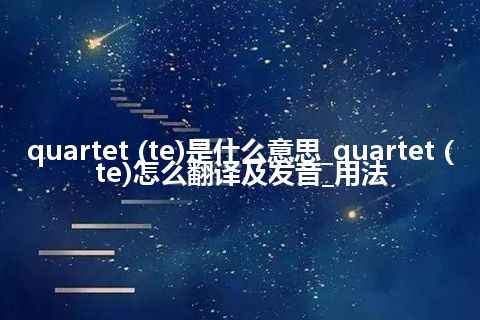 quartet (te)是什么意思_quartet (te)怎么翻译及发音_用法