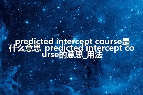 predicted intercept course是什么意思_predicted intercept course的意思_用法