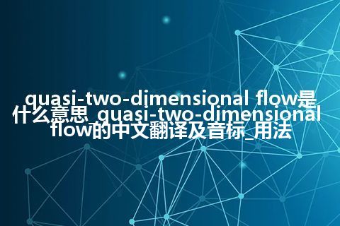 quasi-two-dimensional flow是什么意思_quasi-two-dimensional flow的中文翻译及音标_用法
