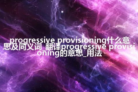 progressive provisioning什么意思及同义词_翻译progressive provisioning的意思_用法