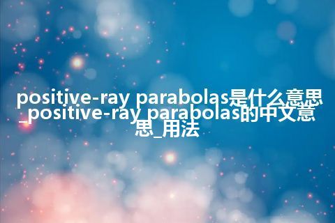 positive-ray parabolas是什么意思_positive-ray parabolas的中文意思_用法