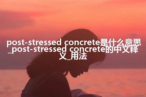 post-stressed concrete是什么意思_post-stressed concrete的中文释义_用法