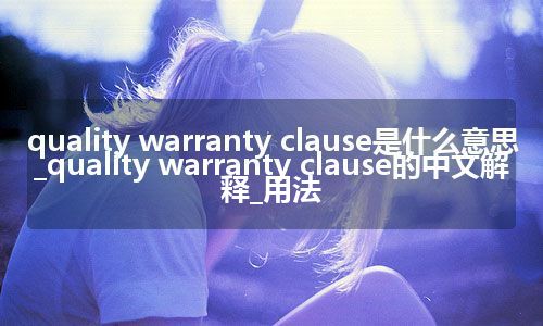quality warranty clause是什么意思_quality warranty clause的中文解释_用法