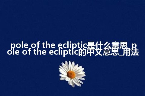 pole of the ecliptic是什么意思_pole of the ecliptic的中文意思_用法