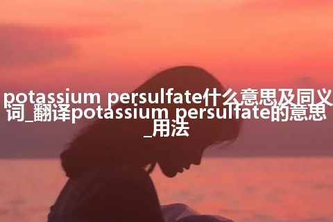 potassium persulfate什么意思及同义词_翻译potassium persulfate的意思_用法