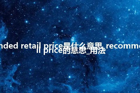 recommended retail price是什么意思_recommended retail price的意思_用法