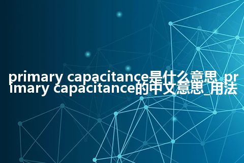 primary capacitance是什么意思_primary capacitance的中文意思_用法