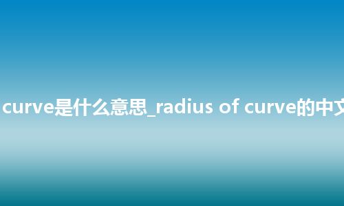 radius of curve是什么意思_radius of curve的中文释义_用法