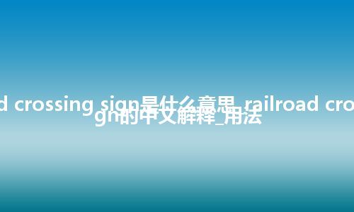 railroad crossing sign是什么意思_railroad crossing sign的中文解释_用法