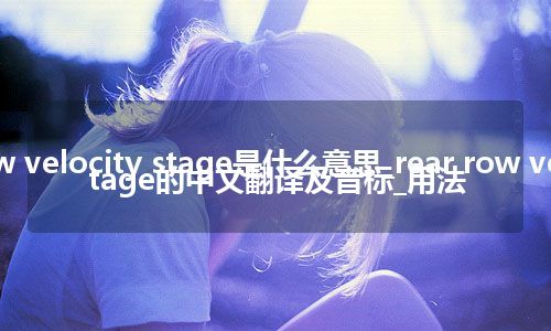 rear row velocity stage是什么意思_rear row velocity stage的中文翻译及音标_用法