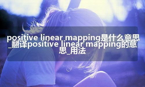 positive linear mapping是什么意思_翻译positive linear mapping的意思_用法