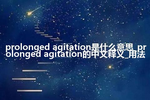 prolonged agitation是什么意思_prolonged agitation的中文释义_用法