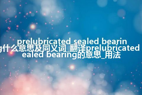 prelubricated sealed bearing什么意思及同义词_翻译prelubricated sealed bearing的意思_用法
