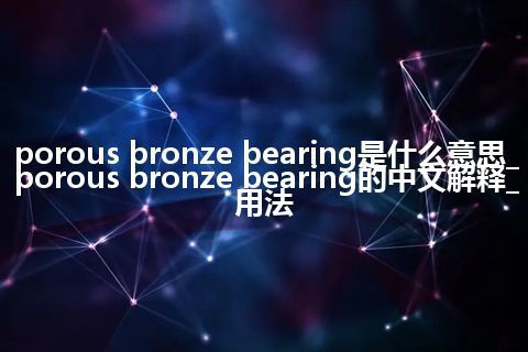 porous bronze bearing是什么意思_porous bronze bearing的中文解释_用法