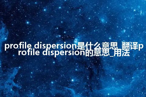 profile dispersion是什么意思_翻译profile dispersion的意思_用法