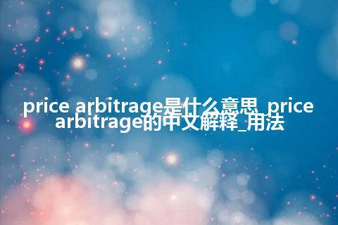 price arbitrage是什么意思_price arbitrage的中文解释_用法