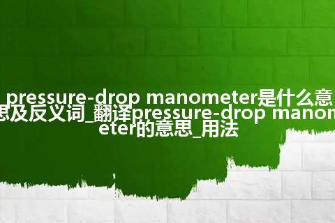 pressure-drop manometer是什么意思及反义词_翻译pressure-drop manometer的意思_用法
