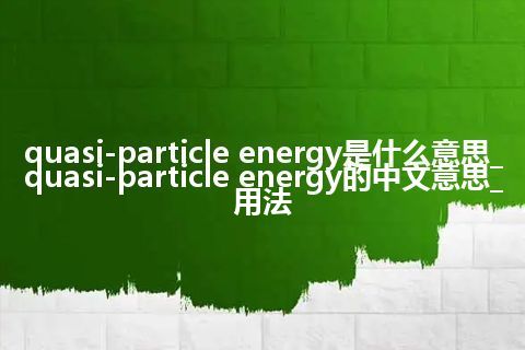 quasi-particle energy是什么意思_quasi-particle energy的中文意思_用法