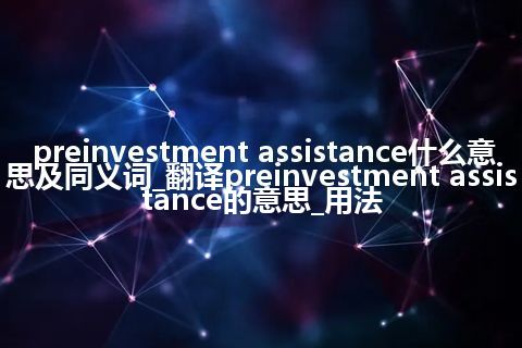 preinvestment assistance什么意思及同义词_翻译preinvestment assistance的意思_用法