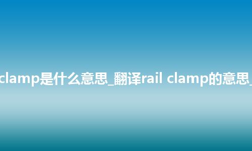 rail clamp是什么意思_翻译rail clamp的意思_用法