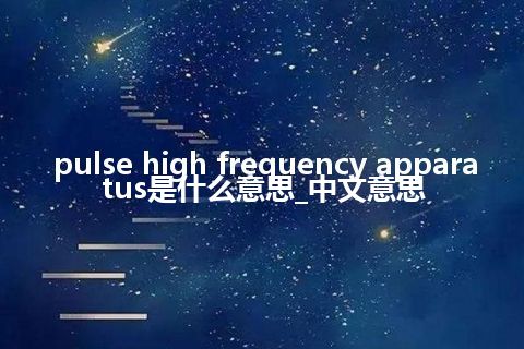pulse high frequency apparatus是什么意思_中文意思