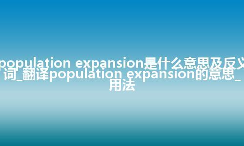 population expansion是什么意思及反义词_翻译population expansion的意思_用法