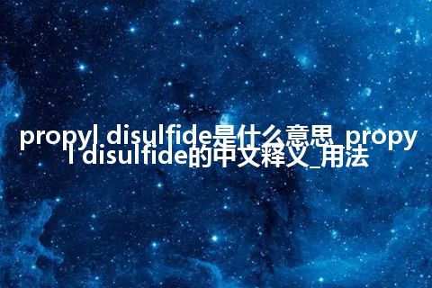 propyl disulfide是什么意思_propyl disulfide的中文释义_用法