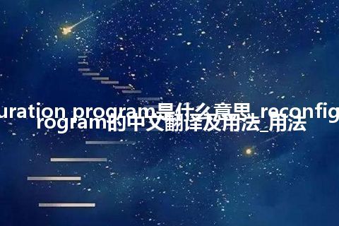 reconfiguration program是什么意思_reconfiguration program的中文翻译及用法_用法