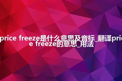 price freeze是什么意思及音标_翻译price freeze的意思_用法