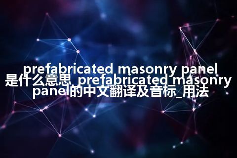 prefabricated masonry panel是什么意思_prefabricated masonry panel的中文翻译及音标_用法