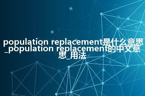 population replacement是什么意思_population replacement的中文意思_用法