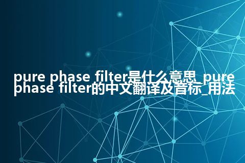 pure phase filter是什么意思_pure phase filter的中文翻译及音标_用法