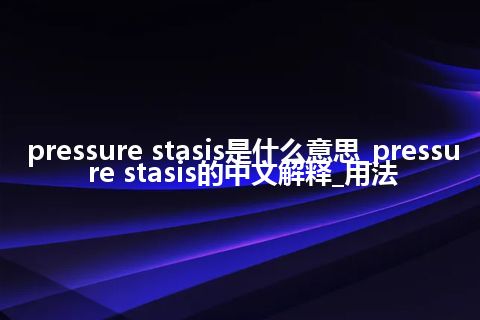 pressure stasis是什么意思_pressure stasis的中文解释_用法
