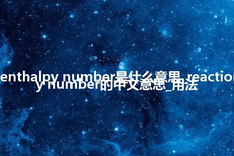 reaction enthalpy number是什么意思_reaction enthalpy number的中文意思_用法