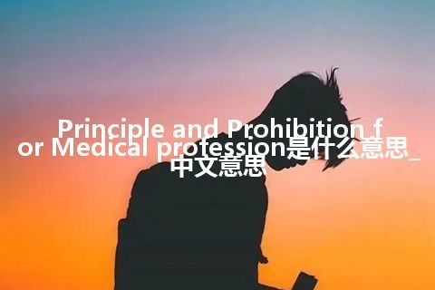 Principle and Prohibition for Medical profession是什么意思_中文意思