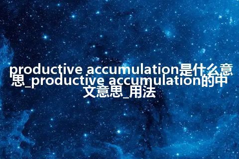 productive accumulation是什么意思_productive accumulation的中文意思_用法