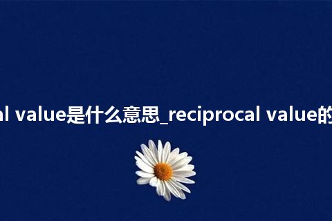 reciprocal value是什么意思_reciprocal value的意思_用法