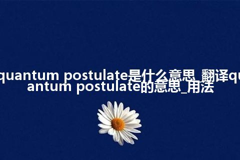 quantum postulate是什么意思_翻译quantum postulate的意思_用法