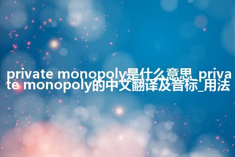 private monopoly是什么意思_private monopoly的中文翻译及音标_用法